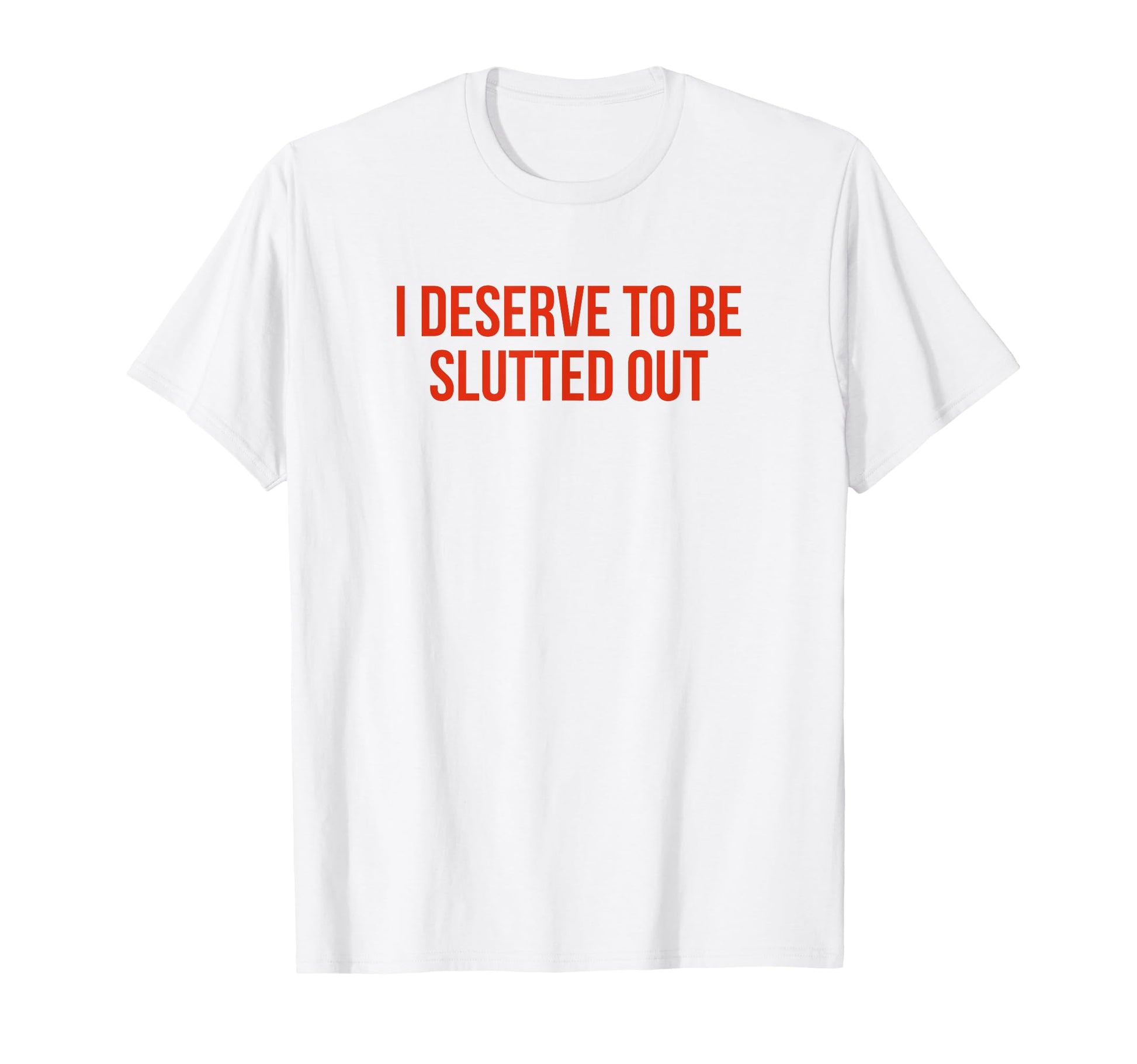 I Deserve To Be Slutted Out Y2K Aesthetic T-Shirt - Novelty Apparel Unisex - T-Shirt, Sweatshirt, Hoodie