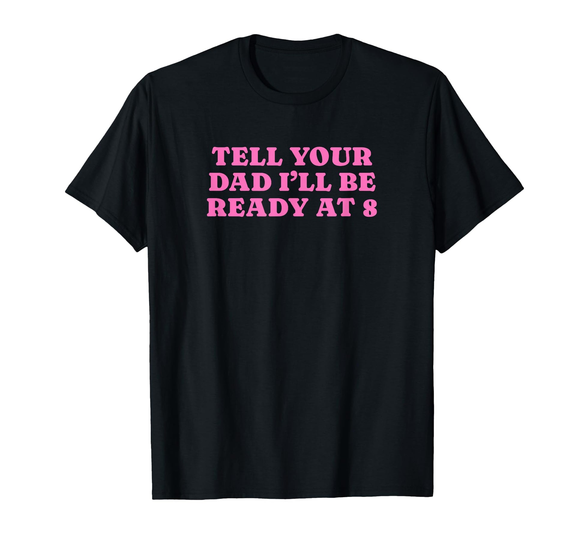 Tell Your Dad Ill Be Ready 8 Funny T-Shirt - Fun Novelty Design Men Women - T-Shirt, Sweatshirt, Hoodie