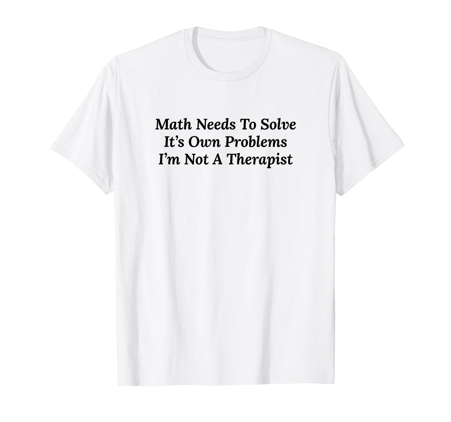 Math Needs To Solve Its Own Problems T-Shirt - Custom Art Print for Adults - T-Shirt, Sweatshirt, Hoodie