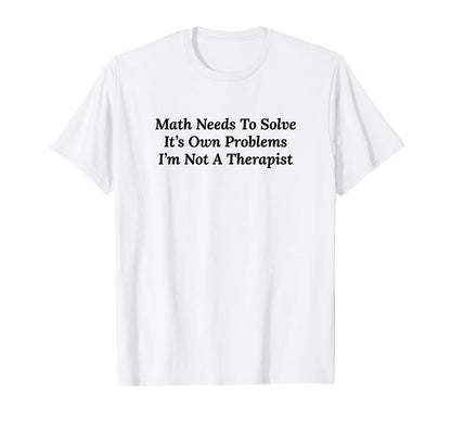 Math Needs To Solve Its Own Problems T-Shirt - Custom Art Print for Adults - T-Shirt, Sweatshirt, Hoodie