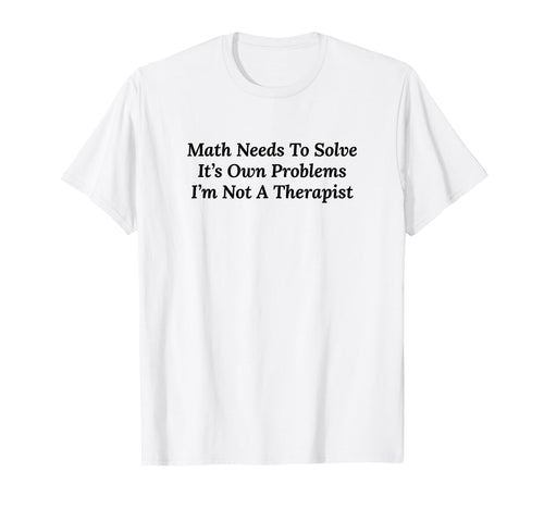 Math Needs To Solve Its Own Problems T-Shirt - Custom Art Print for Adults - T-Shirt, Sweatshirt, Hoodie