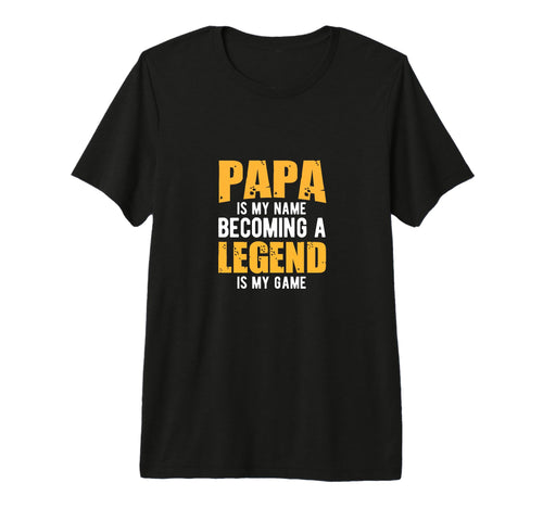 Papa Is My Name Being Legend Is My T-Shirt - Streetwear Style Men Women - T-Shirt, Sweatshirt, Hoodie