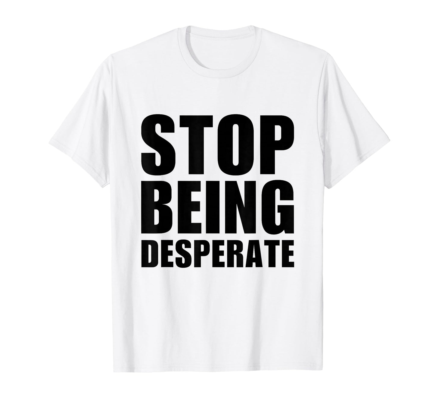 Stop Being Desperate Y2K Aesthetic T-Shirt - Fun Novelty Design Unisex - T-Shirt, Sweatshirt, Hoodie