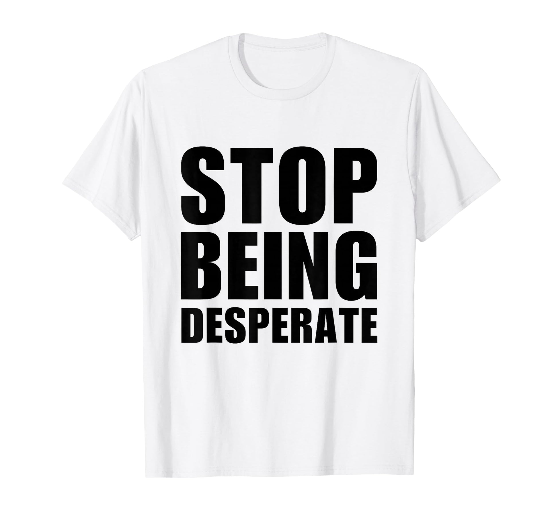 Stop Being Desperate Y2K Aesthetic T-Shirt - Fun Novelty Design Unisex - T-Shirt, Sweatshirt, Hoodie