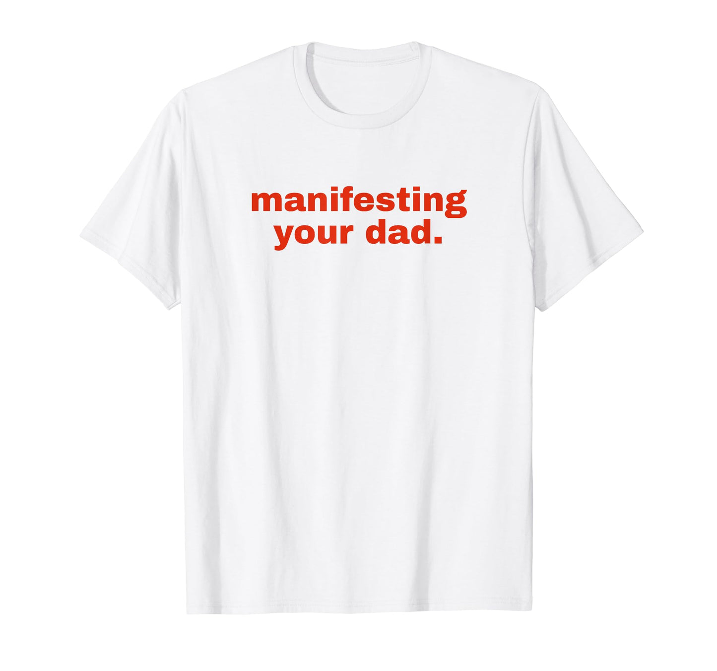Manifesting Your Dad Funny Y2K Aesthetic T-Shirt - Novelty Apparel Unisex - T-Shirt, Sweatshirt, Hoodie
