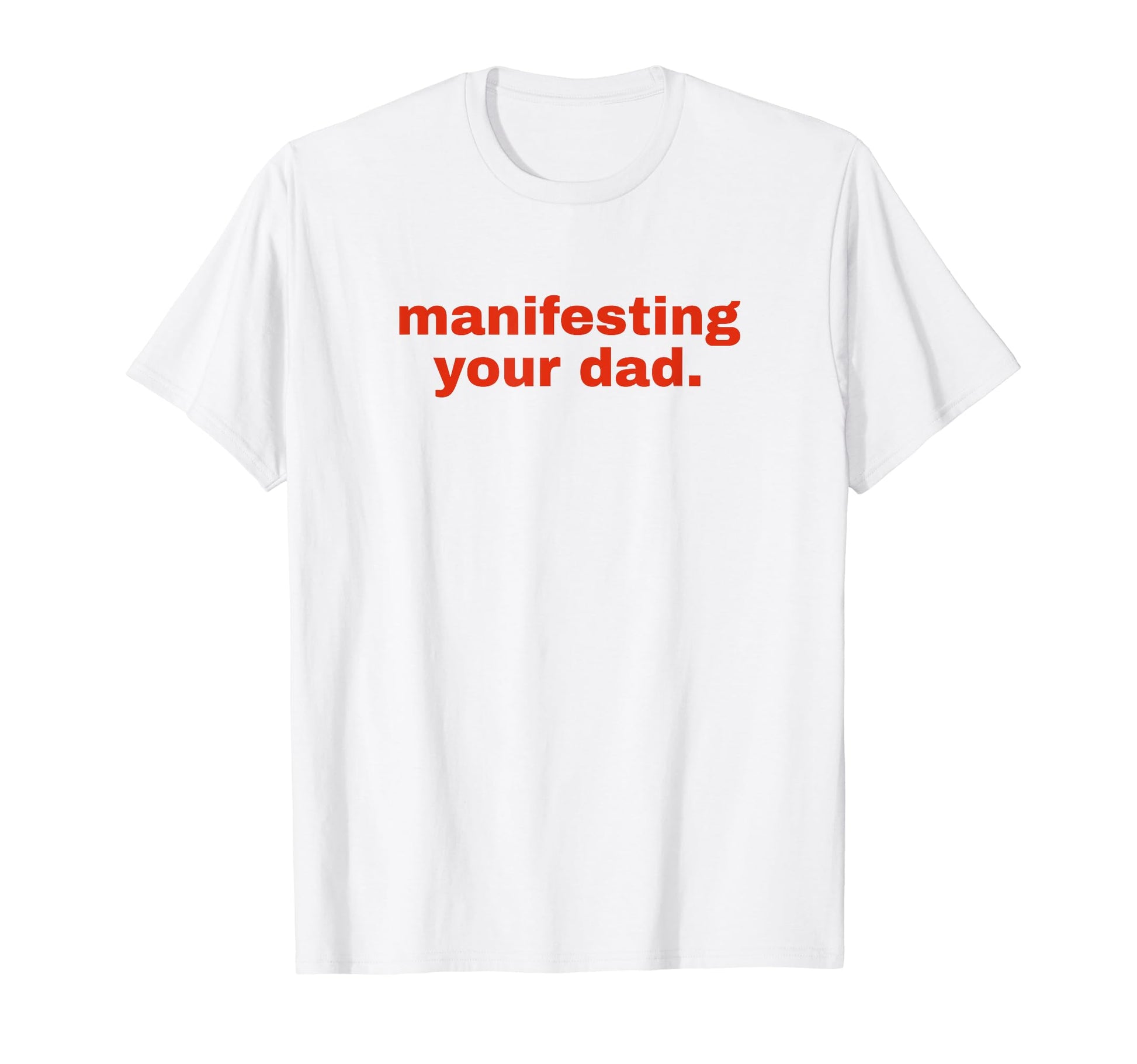 Manifesting Your Dad Funny Y2K Aesthetic T-Shirt - Novelty Apparel Unisex - T-Shirt, Sweatshirt, Hoodie