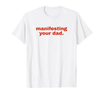 Manifesting Your Dad Funny Y2K Aesthetic T-Shirt - Novelty Apparel Unisex - T-Shirt, Sweatshirt, Hoodie