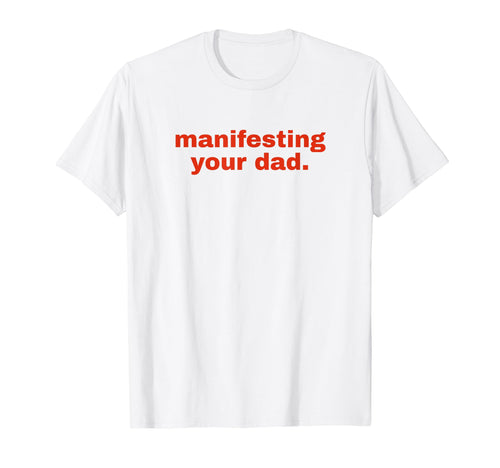 Manifesting Your Dad Funny Y2K Aesthetic T-Shirt - Novelty Apparel Unisex - T-Shirt, Sweatshirt, Hoodie