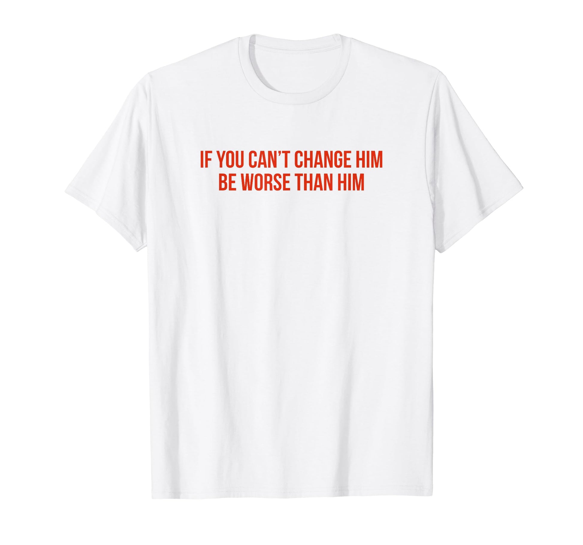 If You Cant Change Him Be Worse Than T-Shirt - Graphic Print for Adults - T-Shirt, Sweatshirt, Hoodie