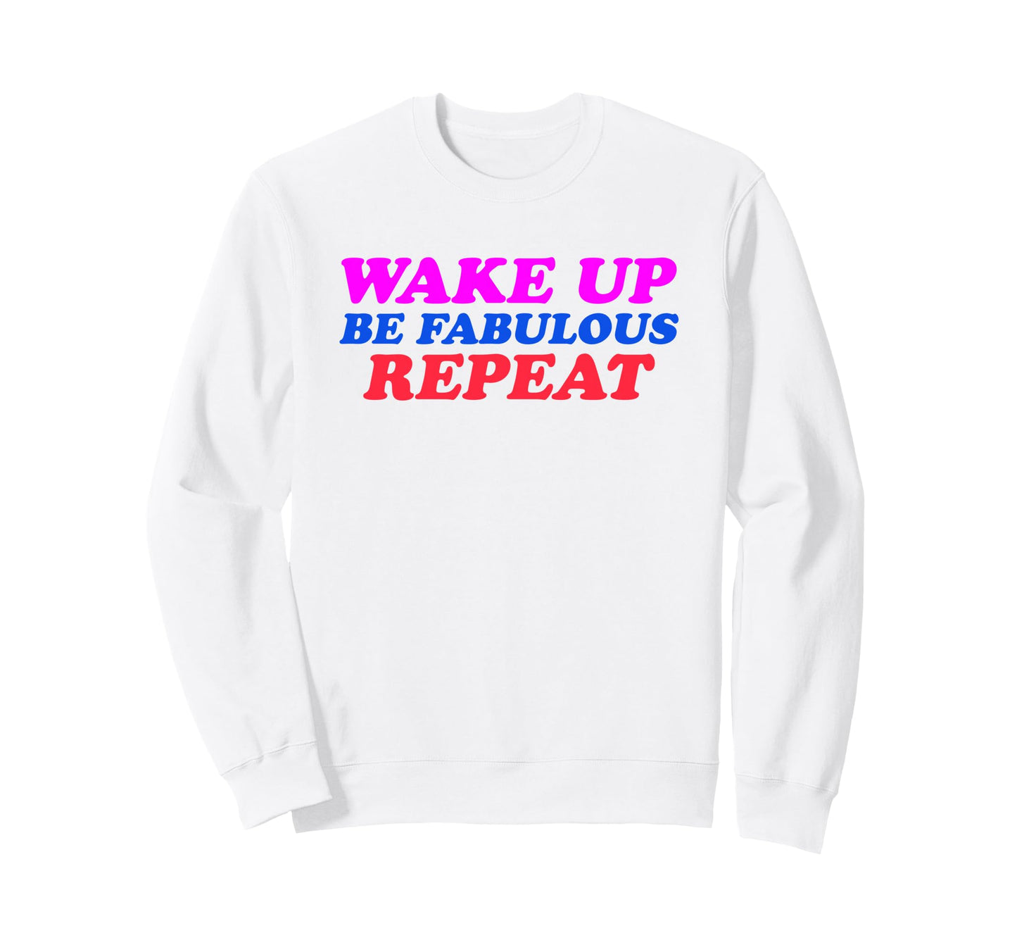 Wake Up Be Fabulous Repeat Sweatshirt - Casual Everyday Wear Men Women - T-Shirt, Sweatshirt, Hoodie