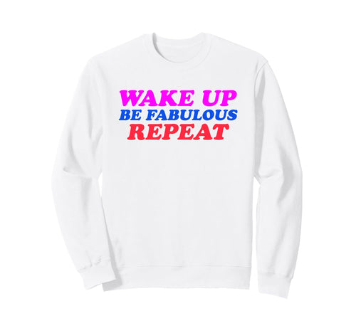 Wake Up Be Fabulous Repeat Sweatshirt - Casual Everyday Wear Men Women - T-Shirt, Sweatshirt, Hoodie