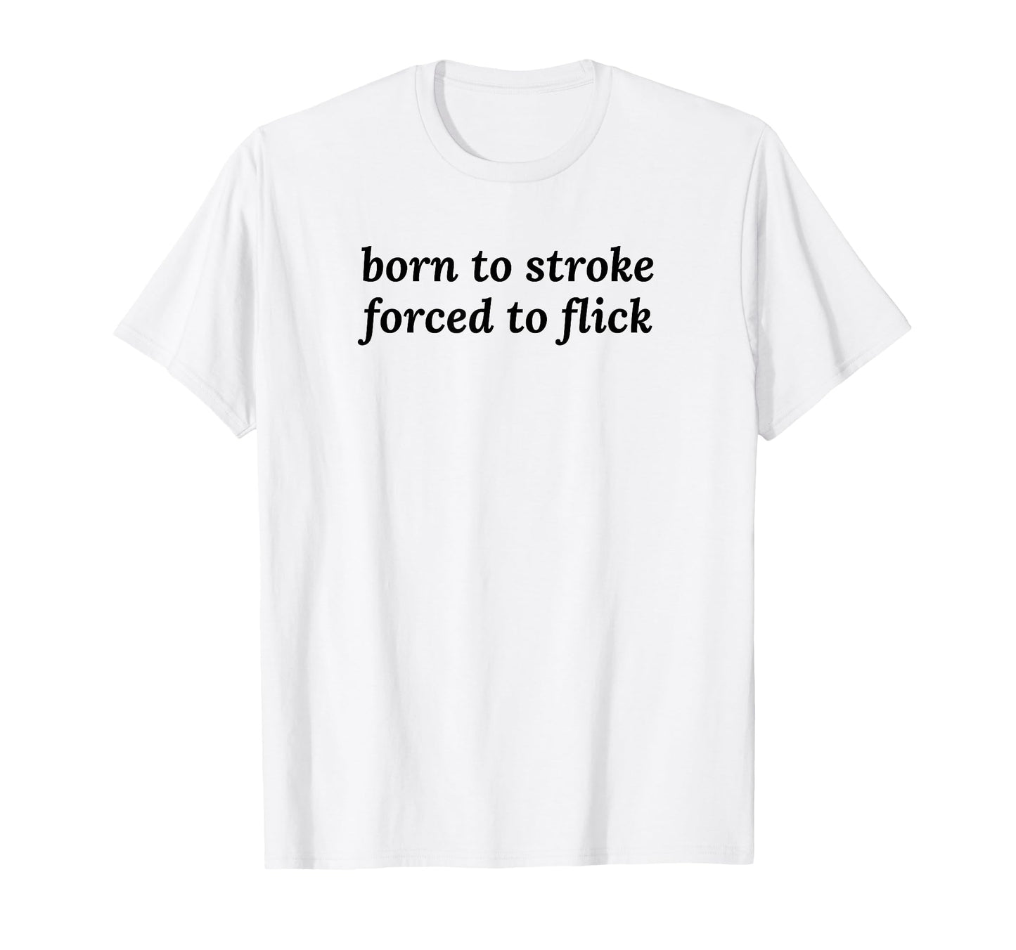 Born To Stroke Forced To Flick T-Shirt - Fun Novelty Design Men Women - T-Shirt, Sweatshirt, Hoodie