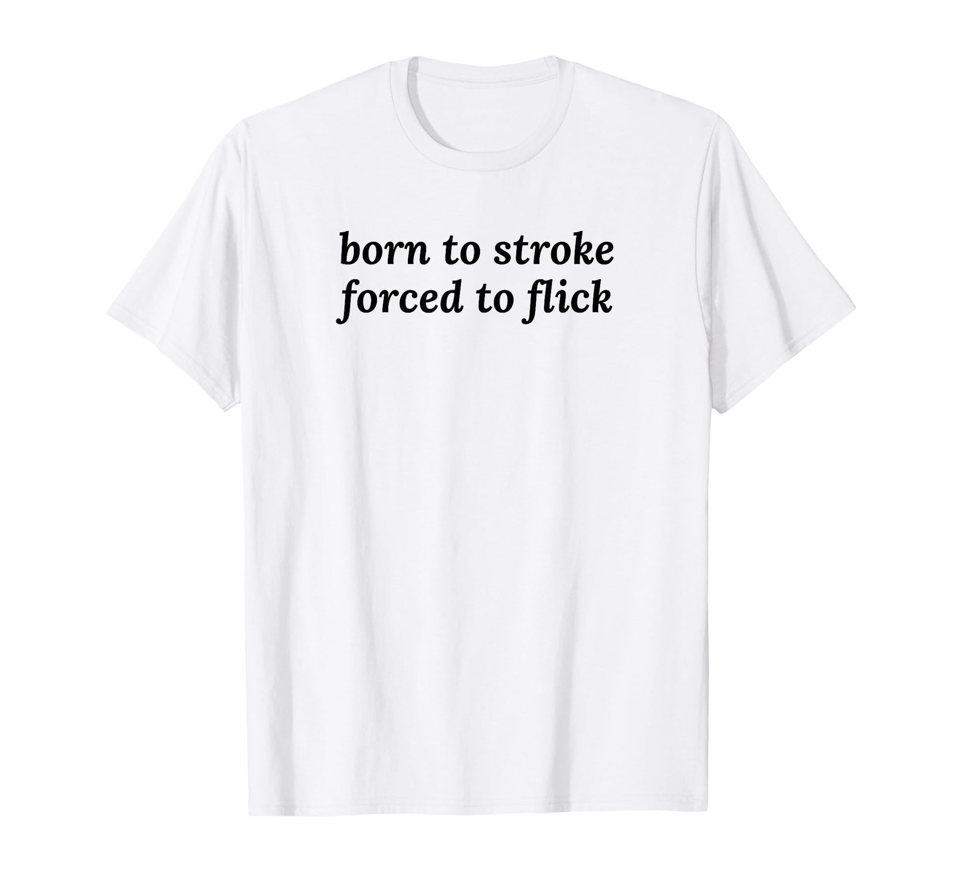 Born To Stroke Forced To Flick T-Shirt - Fun Novelty Design Men Women - T-Shirt, Sweatshirt, Hoodie