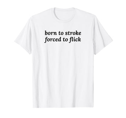 Born To Stroke Forced To Flick T-Shirt - Fun Novelty Design Men Women - T-Shirt, Sweatshirt, Hoodie
