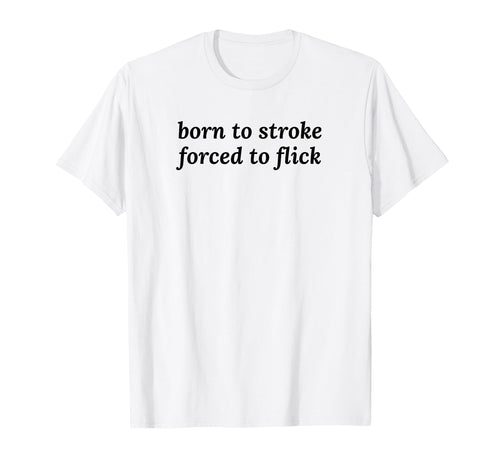 Born To Stroke Forced To Flick T-Shirt - Fun Novelty Design Men Women - T-Shirt, Sweatshirt, Hoodie