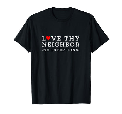 Love Thy Neighbor No Exceptions T-Shirt - Fun Novelty Design Men Women - T-Shirt, Sweatshirt, Hoodie