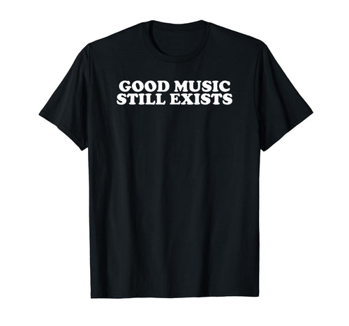 Good Music Still Exists Rock Indie T-Shirt - Streetwear Style Unisex - T-Shirt, Sweatshirt, Hoodie