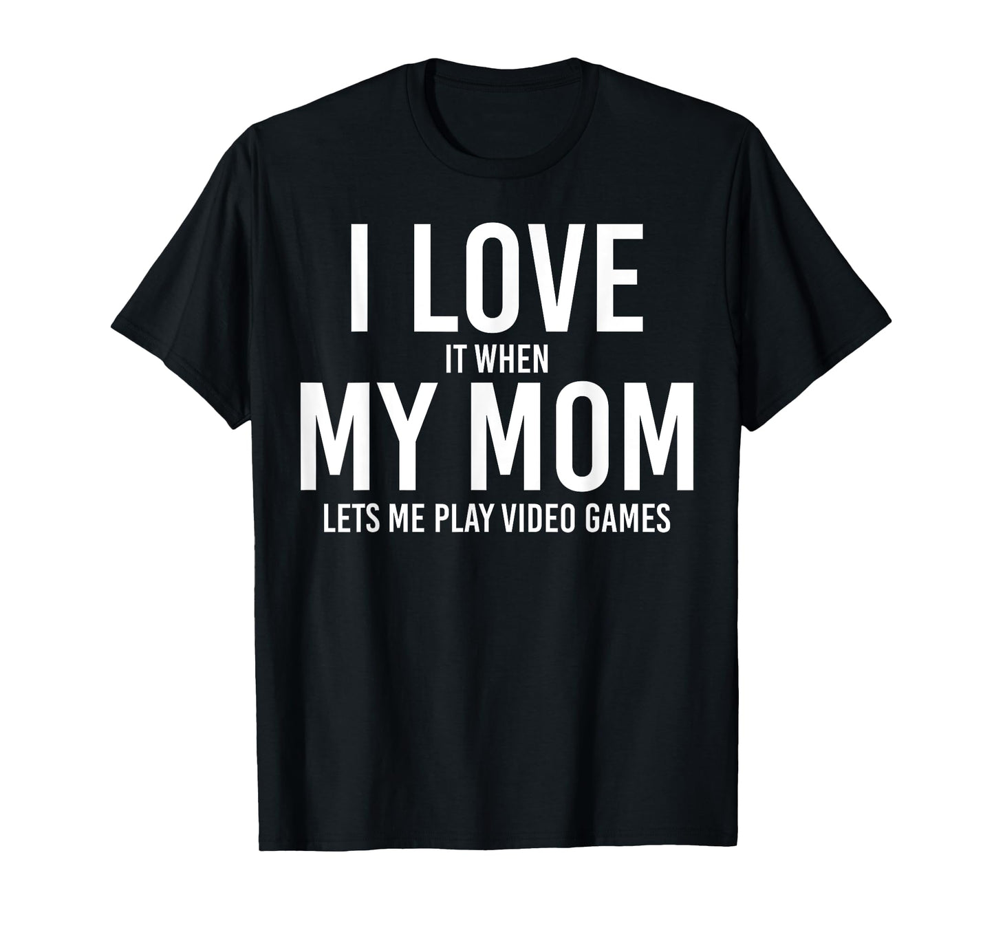 I Love My Mom When She Let Me Play T-Shirt - Novelty Apparel Men Women - T-Shirt, Sweatshirt, Hoodie