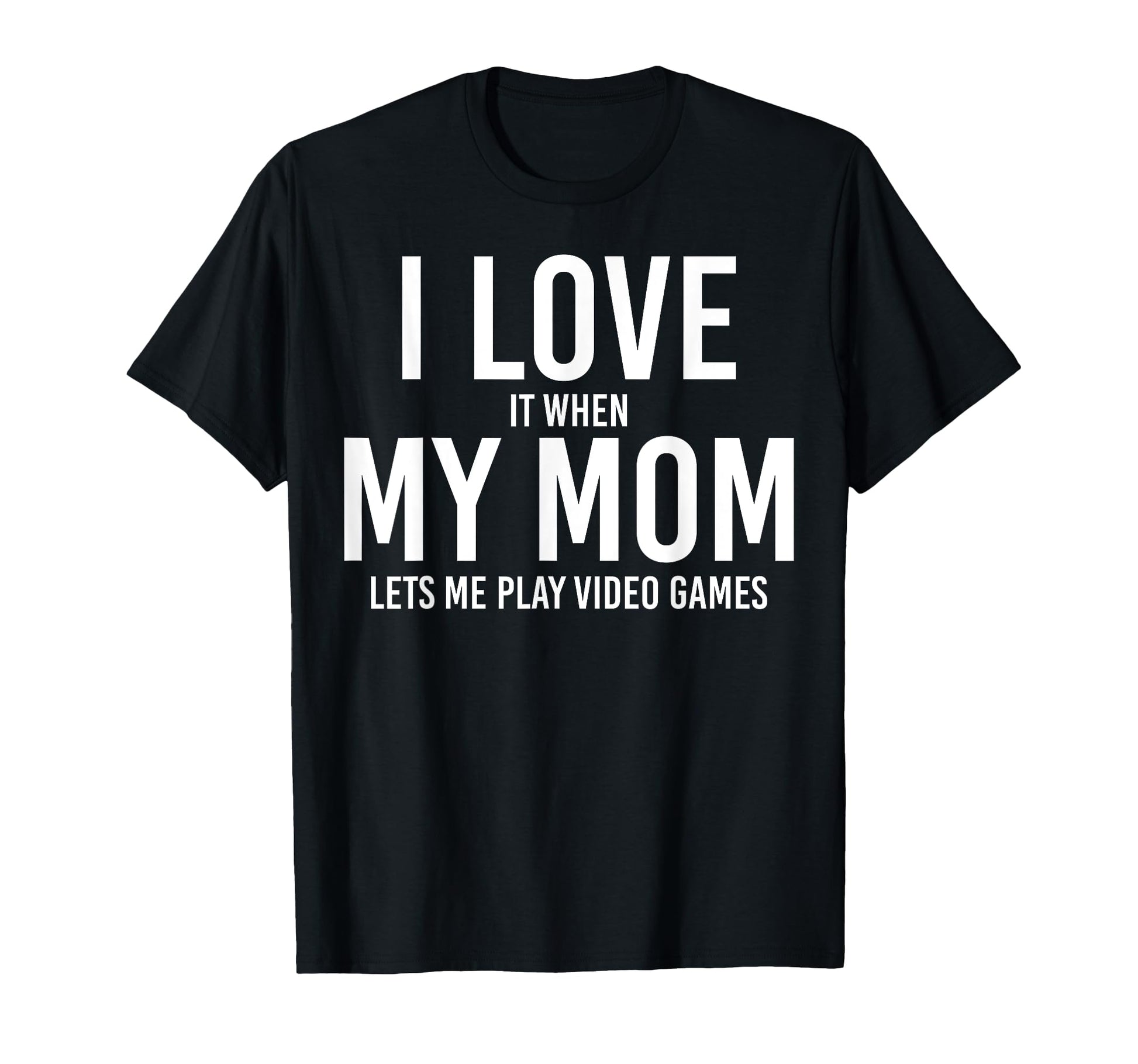 I Love My Mom When She Let Me Play T-Shirt - Novelty Apparel Men Women - T-Shirt, Sweatshirt, Hoodie