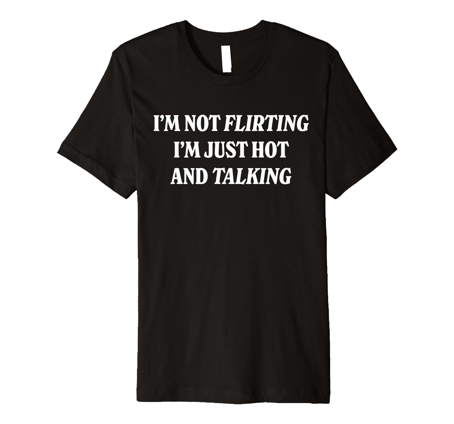 Im Not Flirting Im Just Hot And T-Shirt - Fun Novelty Design Unisex - T-Shirt, Sweatshirt, Hoodie