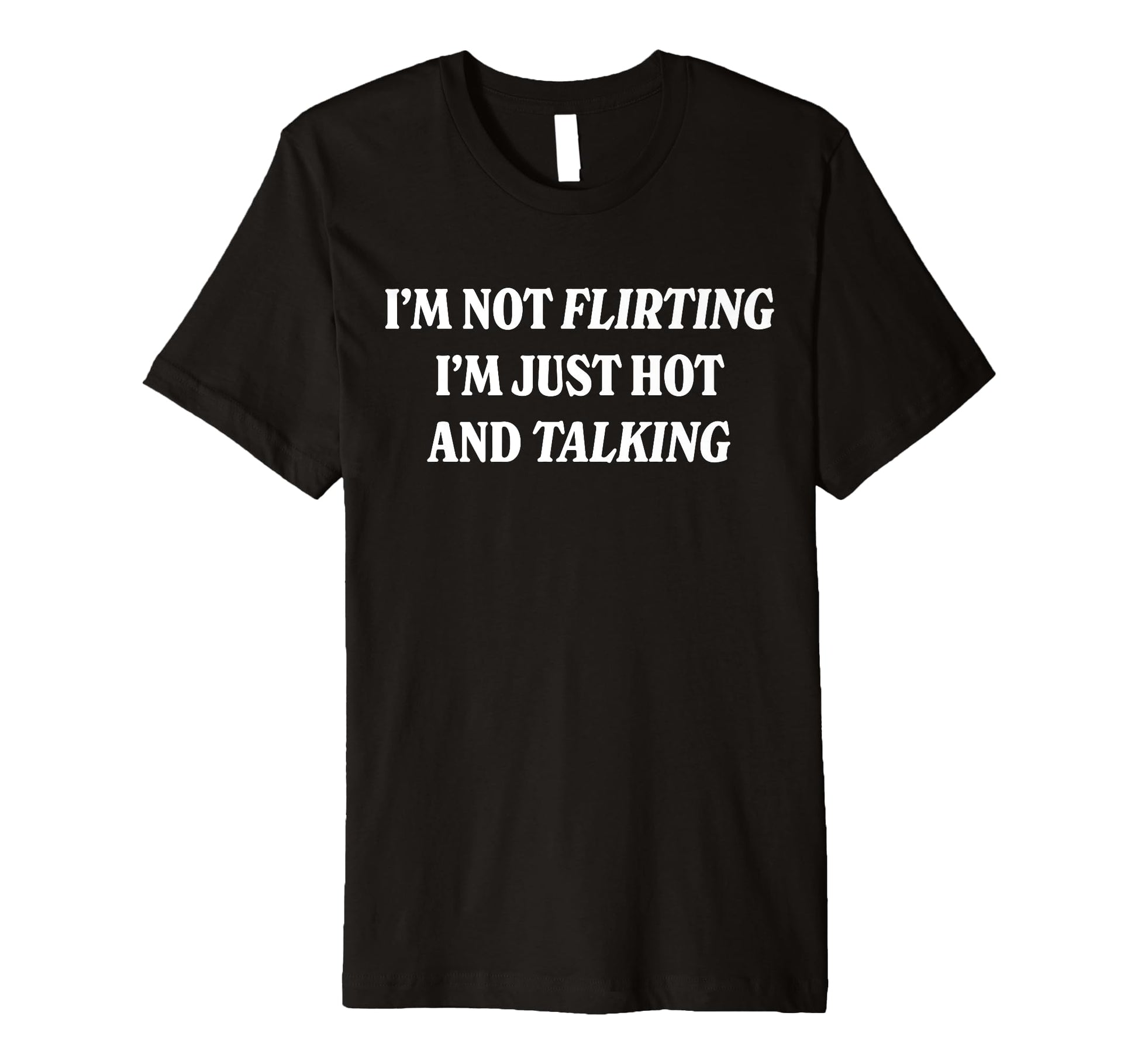 Im Not Flirting Im Just Hot And T-Shirt - Fun Novelty Design Unisex - T-Shirt, Sweatshirt, Hoodie