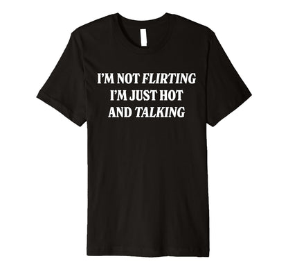 Im Not Flirting Im Just Hot And T-Shirt - Fun Novelty Design Unisex - T-Shirt, Sweatshirt, Hoodie