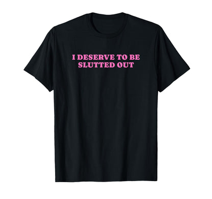 I Deserve To Be Slutted Out Y2K T-Shirt - Streetwear Style for Adults - T-Shirt, Sweatshirt, Hoodie