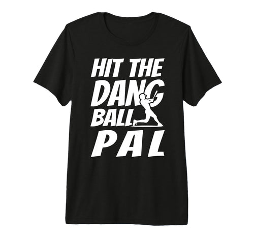 Hit Dang Ball Pal Sarcastic Funny T-Shirt - Fun Novelty Design Men Women - T-Shirt, Sweatshirt, Hoodie