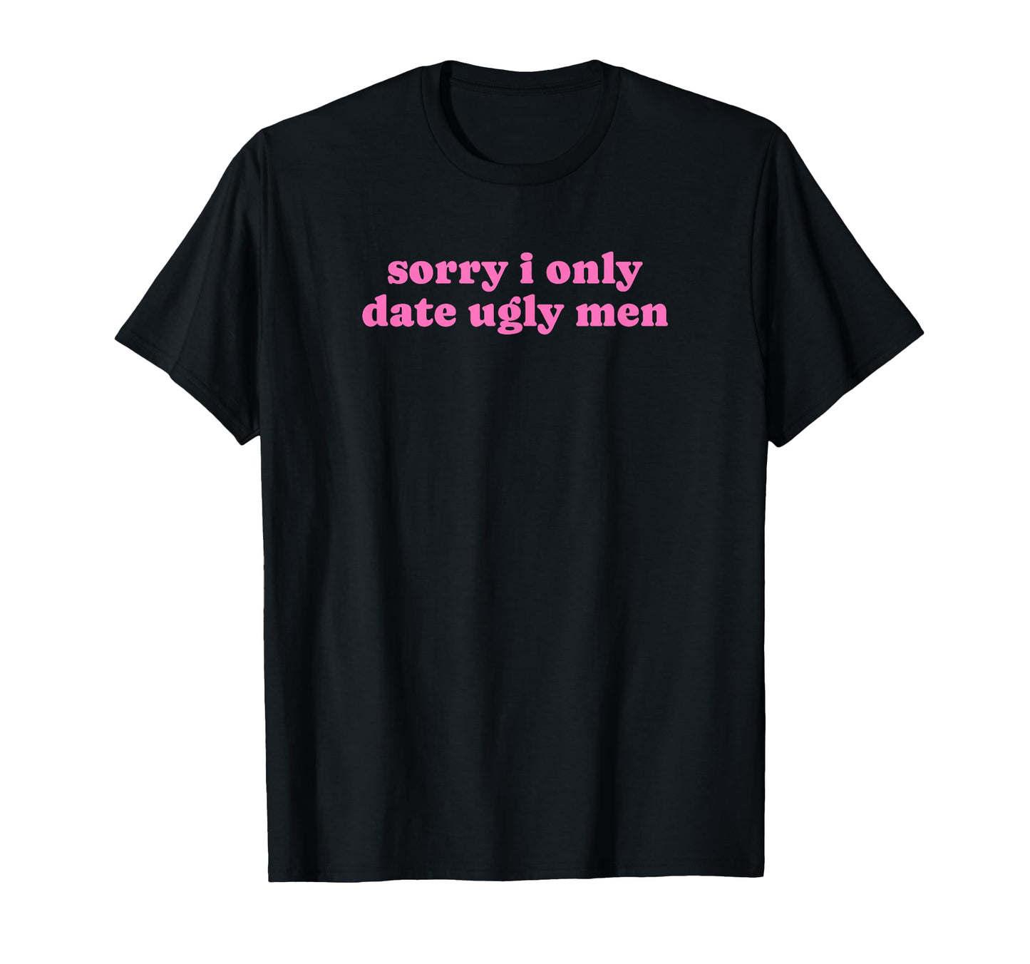 Sorry I Only Date Ugly Funny Y2K T-Shirt - Custom Art Print Men Women - T-Shirt, Sweatshirt, Hoodie