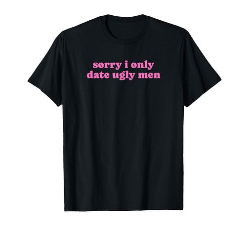 Sorry I Only Date Ugly Funny Y2K T-Shirt - Custom Art Print Men Women - T-Shirt, Sweatshirt, Hoodie