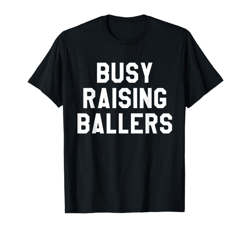 Busy Raising Ballers Mens Womens I T-Shirt - Fun Novelty Design Unisex - T-Shirt, Sweatshirt, Hoodie