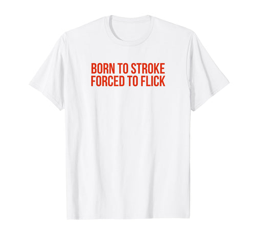 Born To Stroke Forced To Flick T-Shirt - Fun Novelty Design for Adults - T-Shirt, Sweatshirt, Hoodie