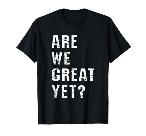 Are We Great Yet Funny Typography Grunge T-Shirt - Minimalist Print Unisex - T-Shirt, Sweatshirt, Hoodie