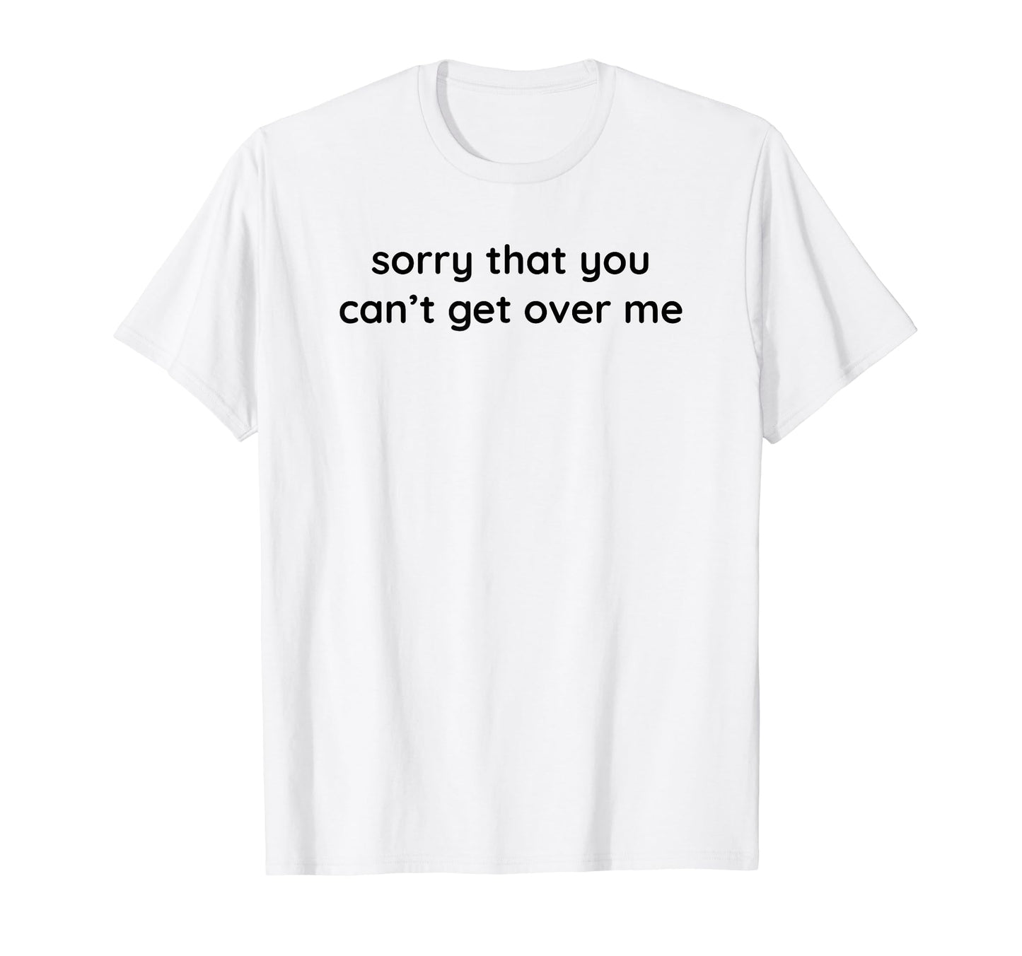 Sorry That You Cant Get Over Me Y2K T-Shirt - Custom Art Print Unisex - T-Shirt, Sweatshirt, Hoodie