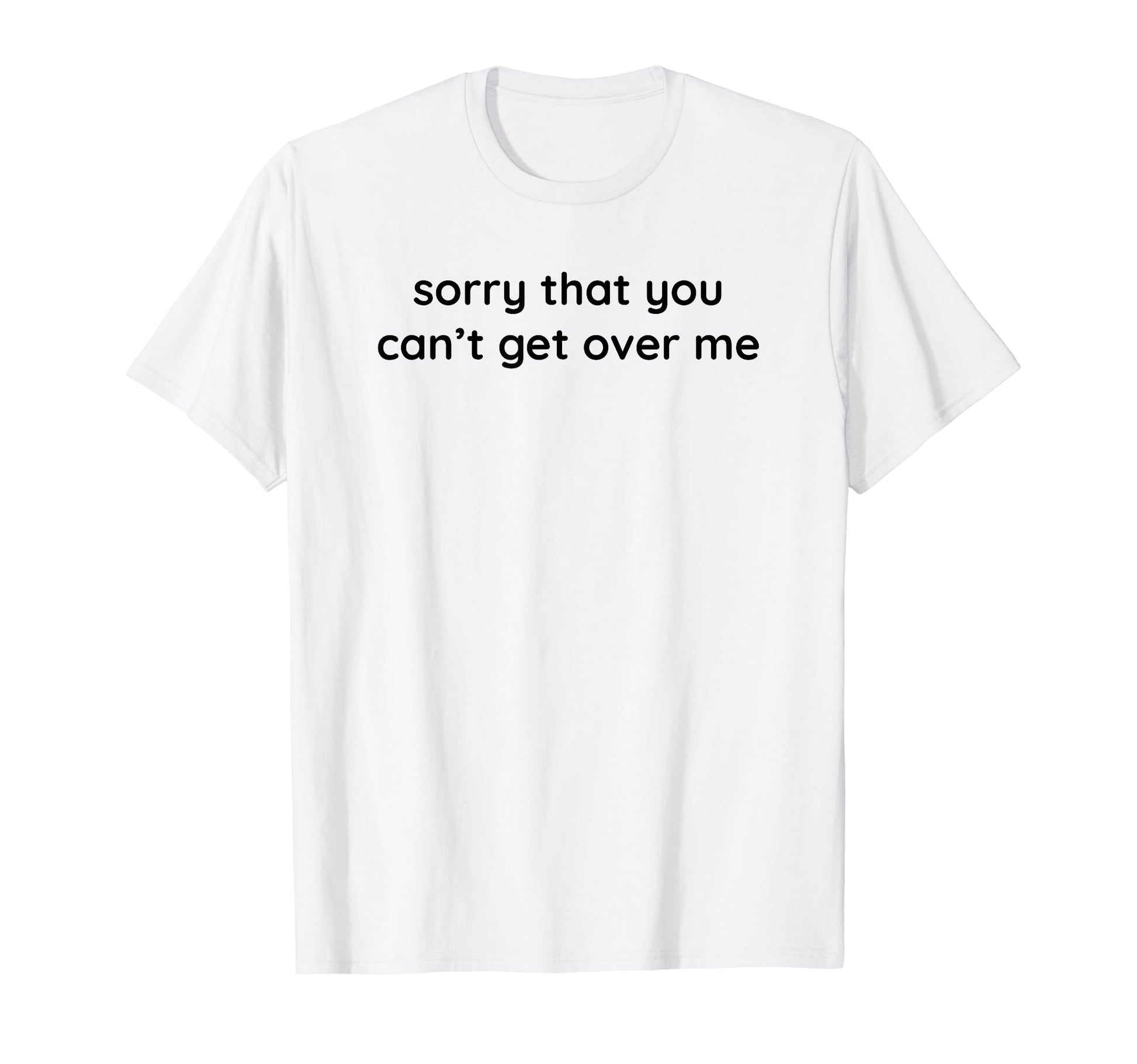 Sorry That You Cant Get Over Me Y2K T-Shirt - Custom Art Print Unisex - T-Shirt, Sweatshirt, Hoodie