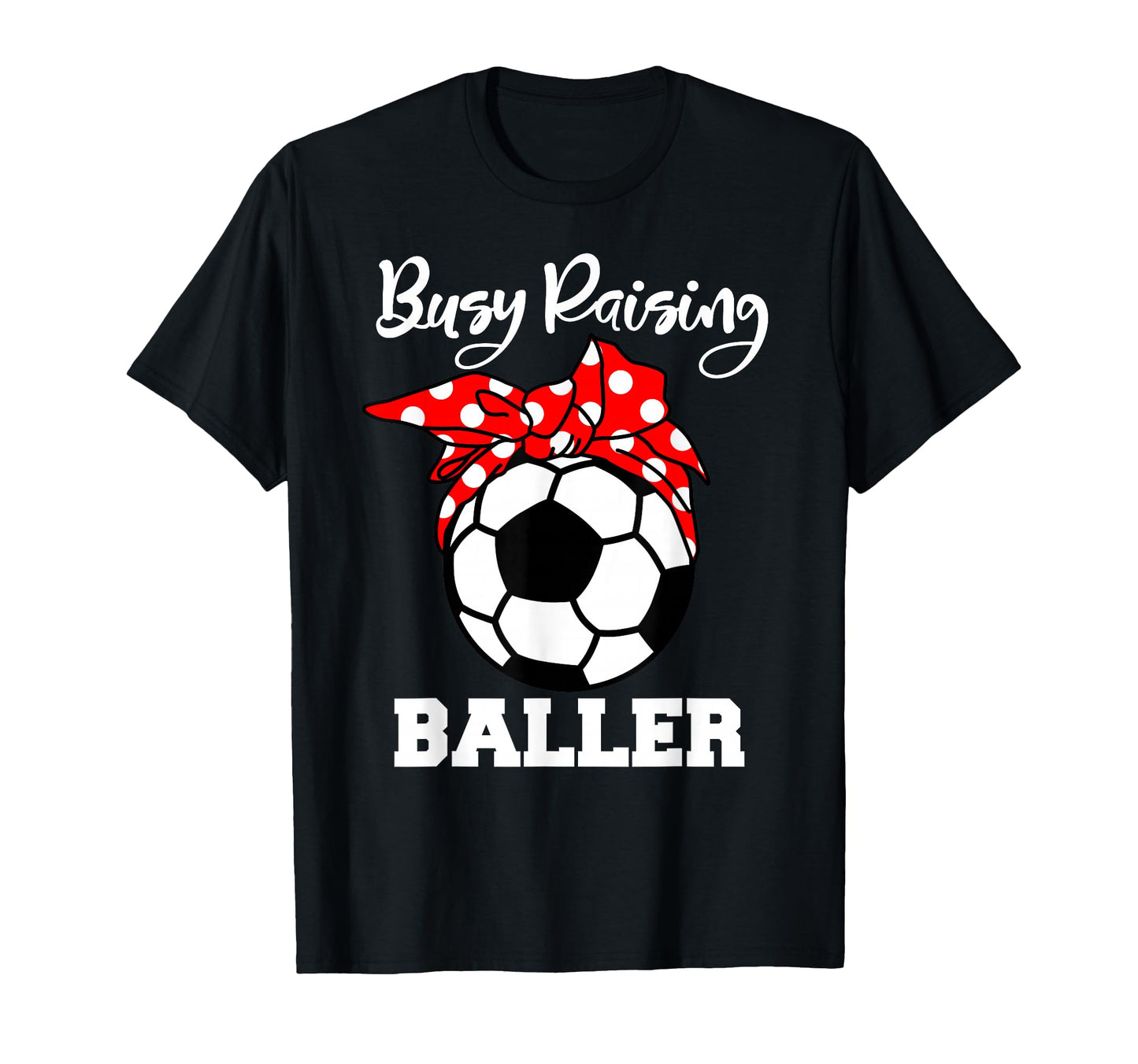 Busy Raising Baller Funny Soccer Mom T-Shirt - Casual Everyday Wear Unisex - T-Shirt, Sweatshirt, Hoodie