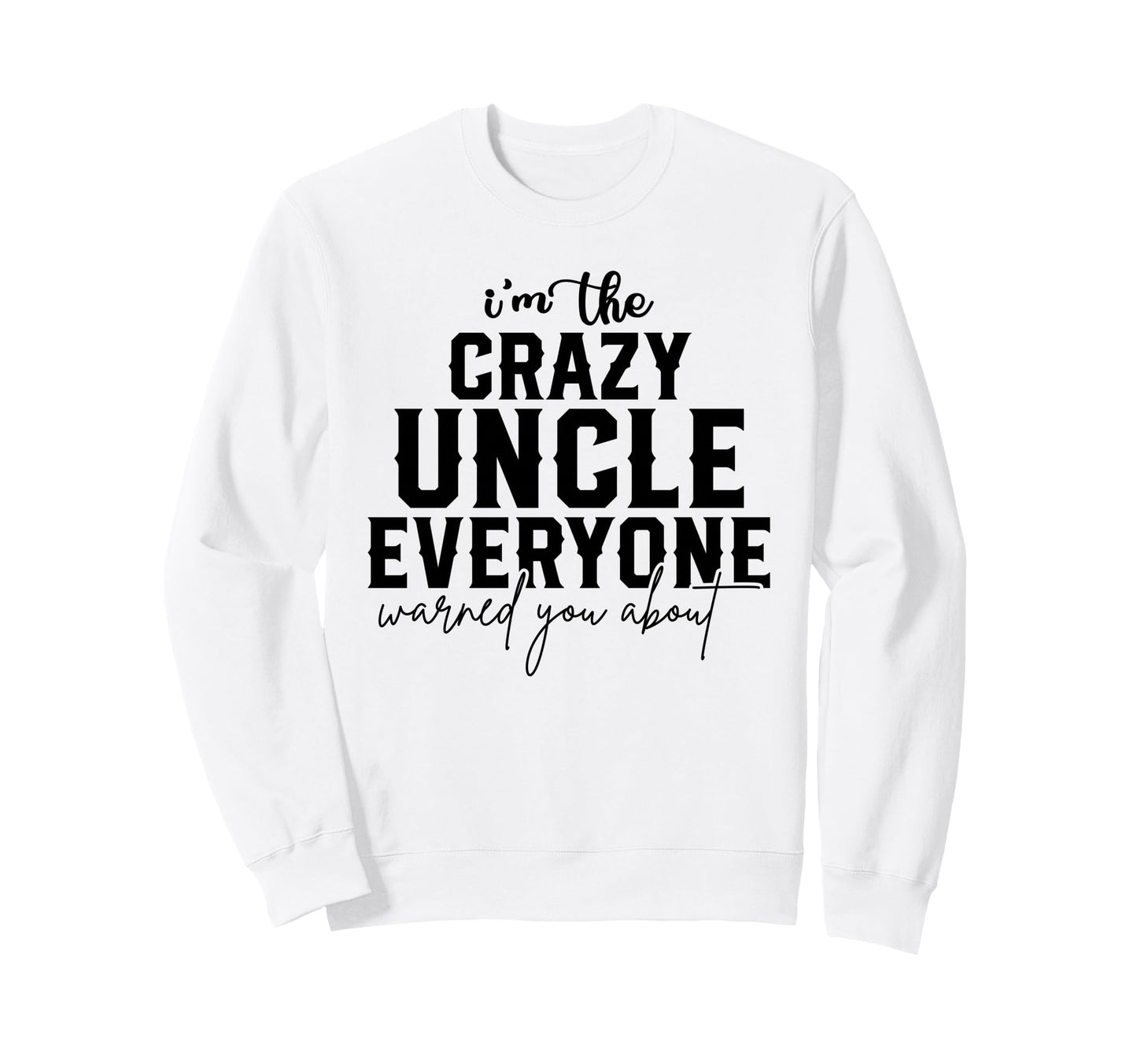 Crazy Uncle Everyone Warned You About Sweatshirt - Trendy Graphic Unisex - T-Shirt, Sweatshirt, Hoodie