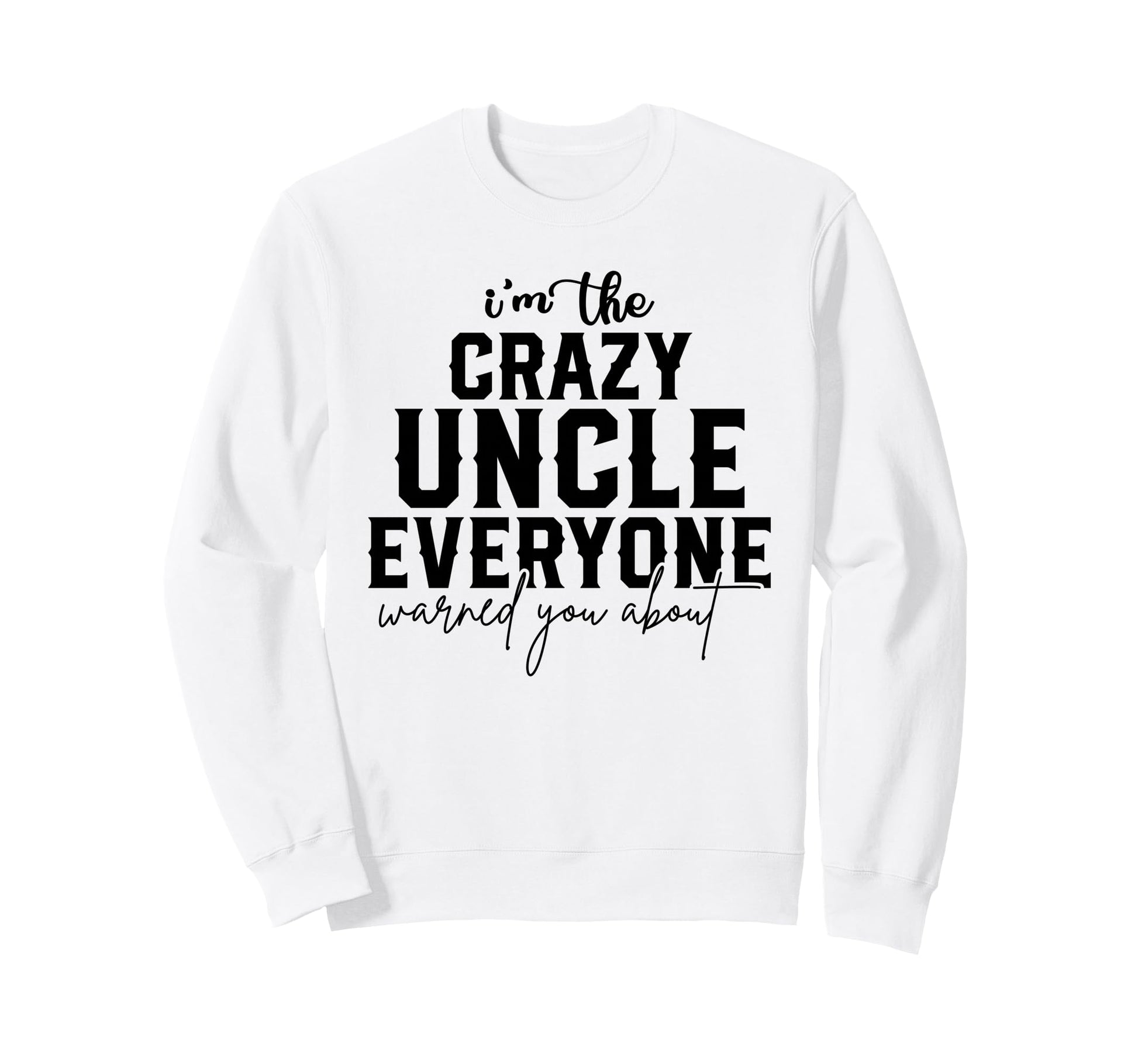 Crazy Uncle Everyone Warned You About Sweatshirt - Trendy Graphic Unisex - T-Shirt, Sweatshirt, Hoodie