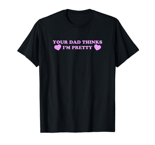 Your Dad Thinks Im Pretty Funny Y2K T-Shirt - Trendy Graphic Unisex - T-Shirt, Sweatshirt, Hoodie
