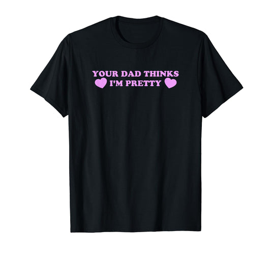 Your Dad Thinks Im Pretty Funny Y2K T-Shirt - Trendy Graphic Unisex - T-Shirt, Sweatshirt, Hoodie