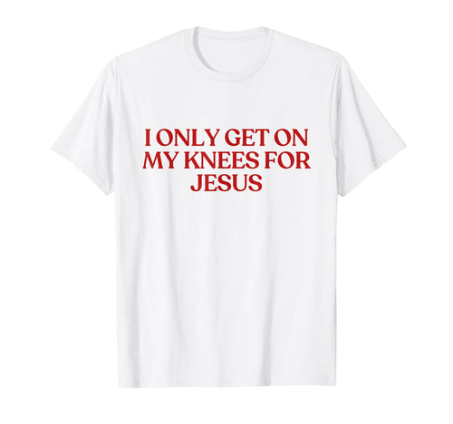 I Only Get My Knees Jesus Y2K Aesthetic T-Shirt - Minimalist Print Unisex - T-Shirt, Sweatshirt, Hoodie