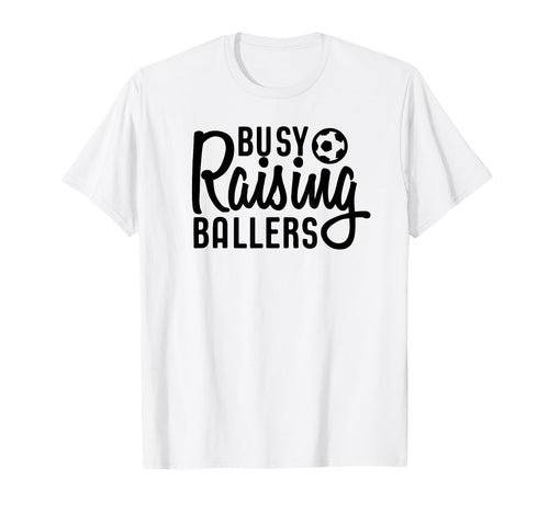 Busy Raising Ballers Soccer T-Shirt - Fun Novelty Design Men Women - T-Shirt, Sweatshirt, Hoodie