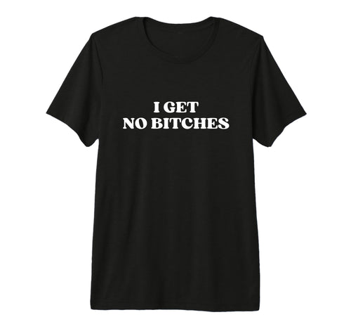 I Get No Bitches Y2K Aesthetic Tri Blend T-Shirt - Custom Art Print Unisex - T-Shirt, Sweatshirt, Hoodie