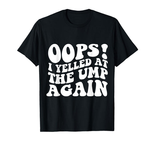 Oops I Yelled Ump Again Funny Baseball T-Shirt - Unique Graphic Unisex - T-Shirt, Sweatshirt, Hoodie