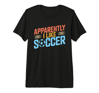 Apparently I Like Soccer Season Funny Game T-Shirt - Unique Graphic Unisex - T-Shirt, Sweatshirt, Hoodie