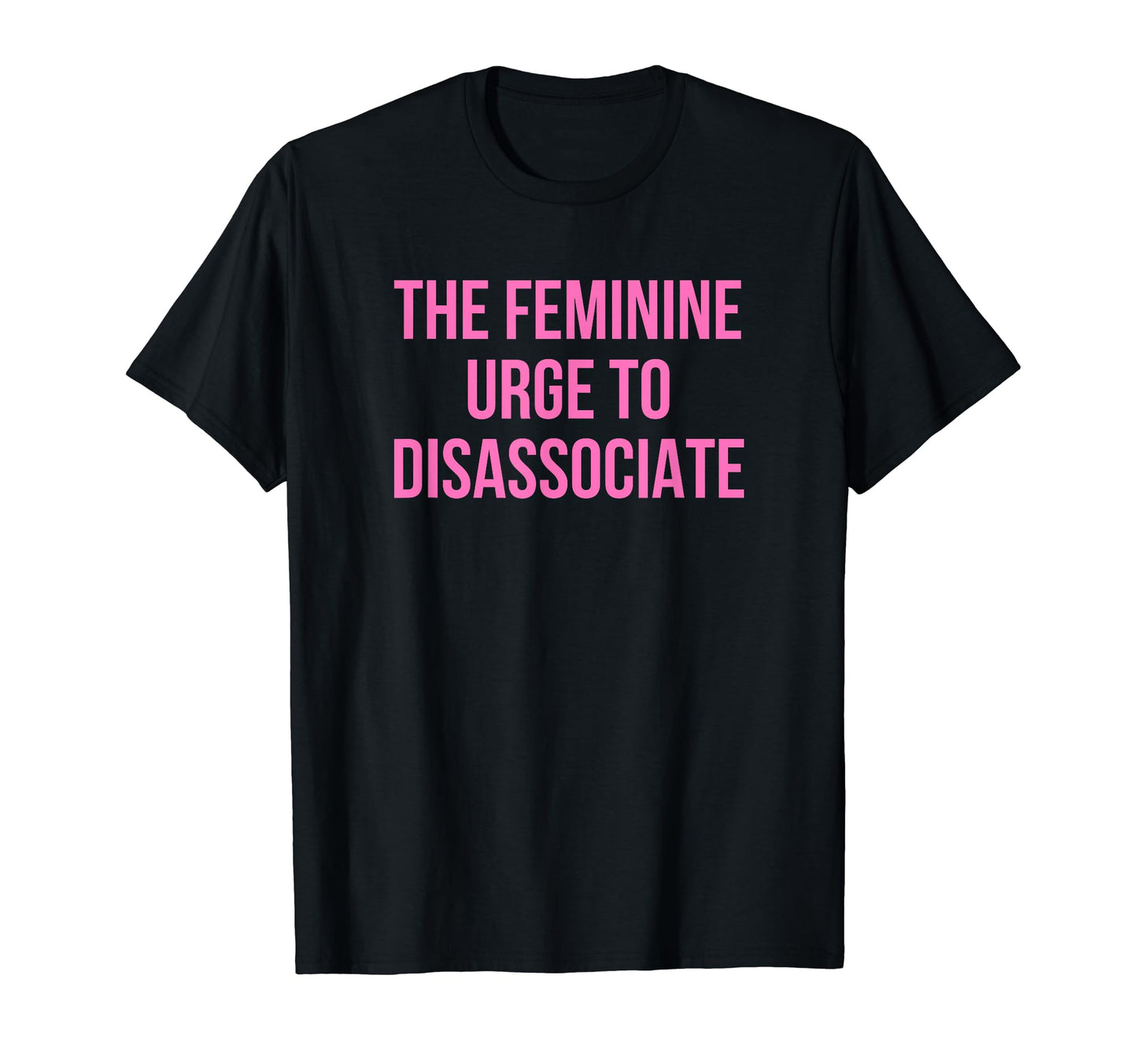 Feminine Urge To Disassociate Funny T-Shirt - Minimalist Print Men Women - T-Shirt, Sweatshirt, Hoodie