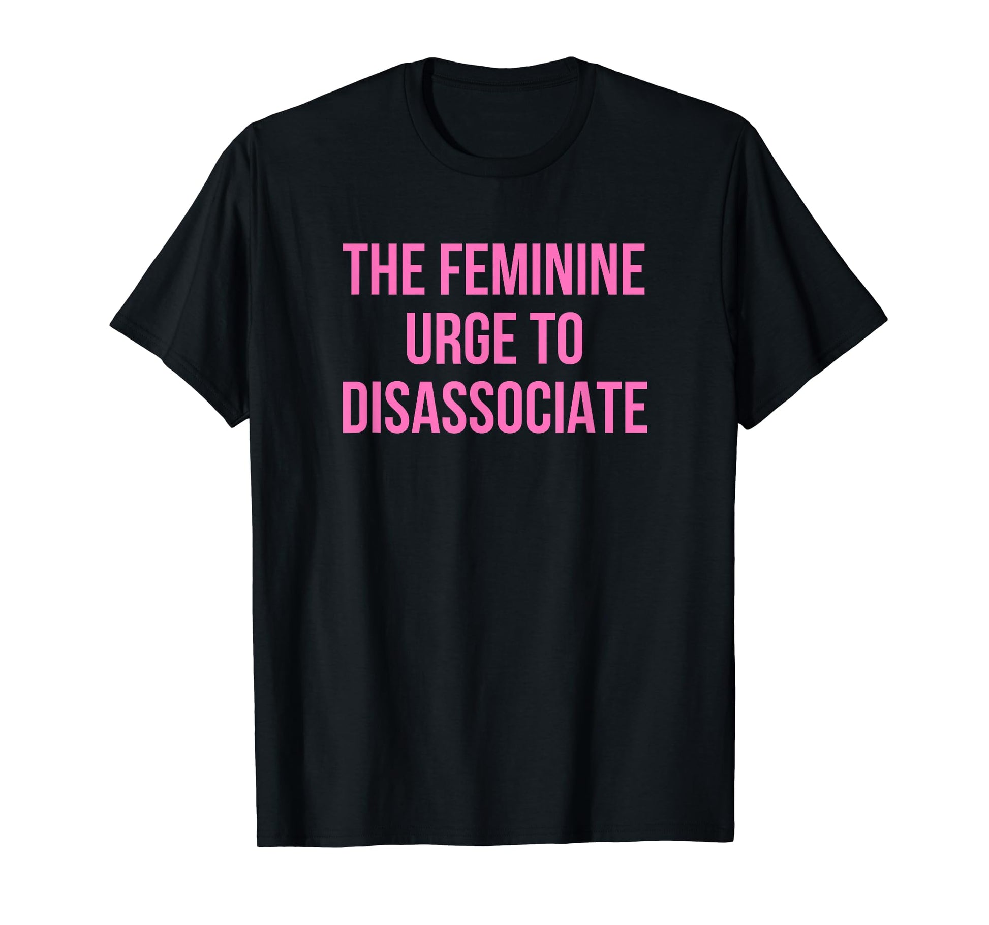Feminine Urge To Disassociate Funny T-Shirt - Minimalist Print Men Women - T-Shirt, Sweatshirt, Hoodie