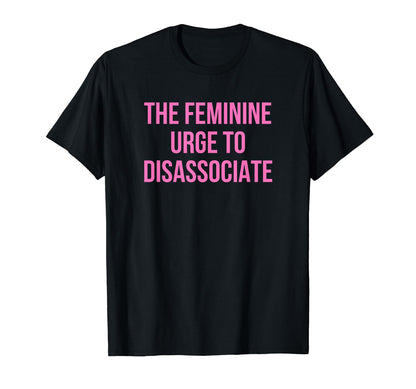Feminine Urge To Disassociate Funny T-Shirt - Minimalist Print Men Women - T-Shirt, Sweatshirt, Hoodie