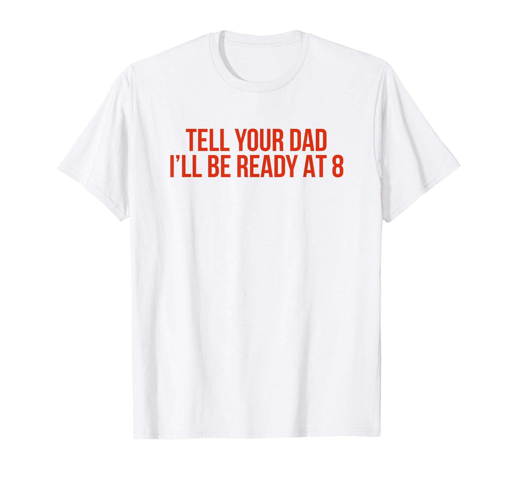 Tell Your Dad Ill Be Ready 8 Funny T-Shirt - Streetwear Style Men Women - T-Shirt, Sweatshirt, Hoodie