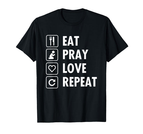 Eat Pray Love Repeat T-Shirt - Casual Everyday Wear Men Women - T-Shirt, Sweatshirt, Hoodie